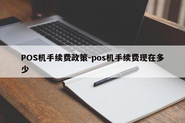 高雄POS机手续费政策-pos机手续费现在多少